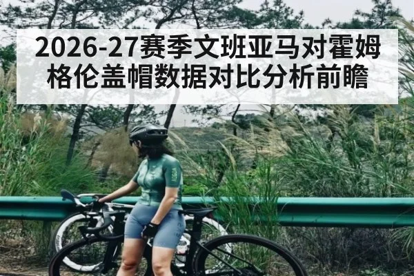 2026-27赛季文班亚马对霍姆格伦盖帽数据对比分析前瞻