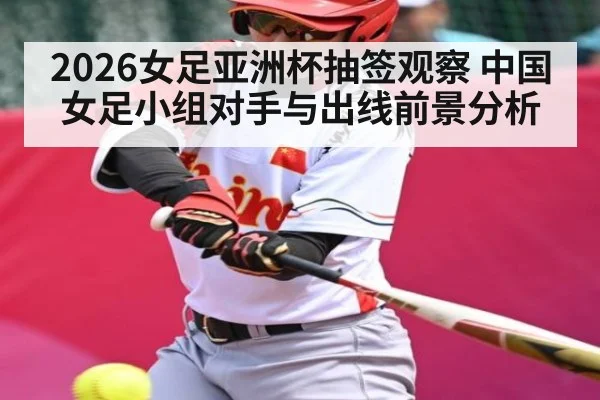 2026女足亚洲杯抽签观察 中国女足小组对手与出线前景分析